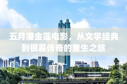 五月潘金莲电影，从文学经典到银幕传奇的重生之旅