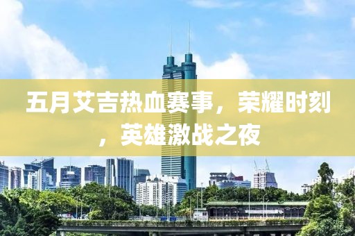 五月艾吉热血赛事，荣耀时刻，英雄激战之夜