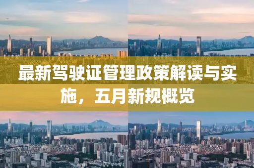 最新驾驶证管理政策解读与实施，五月新规概览