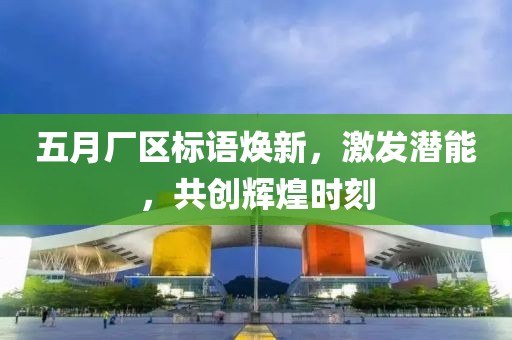 五月厂区标语焕新，激发潜能，共创辉煌时刻