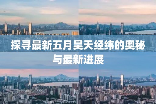 探寻最新五月昊天经纬的奥秘与最新进展