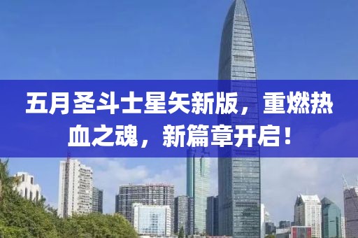 五月圣斗士星矢新版，重燃热血之魂，新篇章开启！