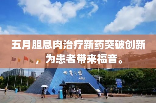五月胆息肉治疗新药突破创新，为患者带来福音。
