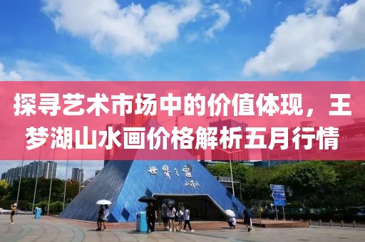 探寻艺术市场中的价值体现，王梦湖山水画价格解析五月行情
