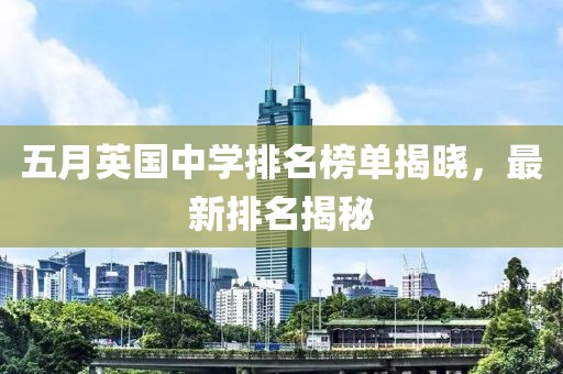 五月英国中学排名榜单揭晓，最新排名揭秘