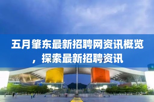 五月肇东最新招聘网资讯概览，探索最新招聘资讯