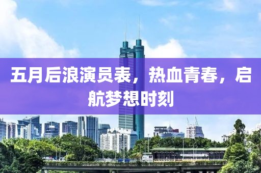 五月后浪演员表，热血青春，启航梦想时刻