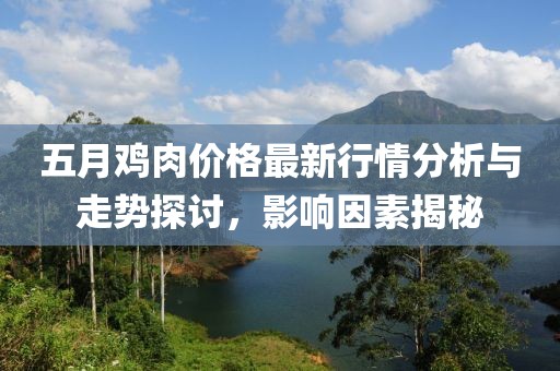 五月鸡肉价格最新行情分析与走势探讨，影响因素揭秘