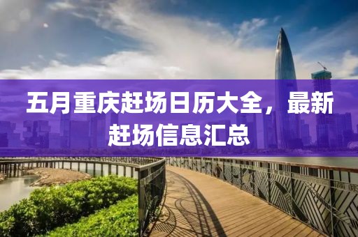 五月重庆赶场日历大全，最新赶场信息汇总