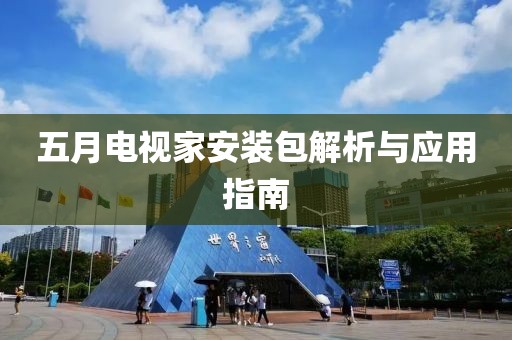 五月电视家安装包解析与应用指南