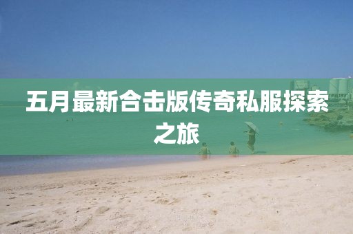 五月最新合击版传奇私服探索之旅
