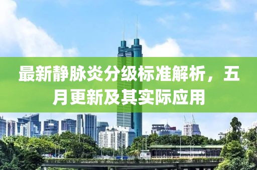 最新静脉炎分级标准解析，五月更新及其实际应用