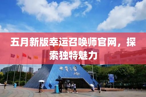 五月新版幸运召唤师官网，探索独特魅力