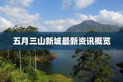 五月三山新城最新资讯概览