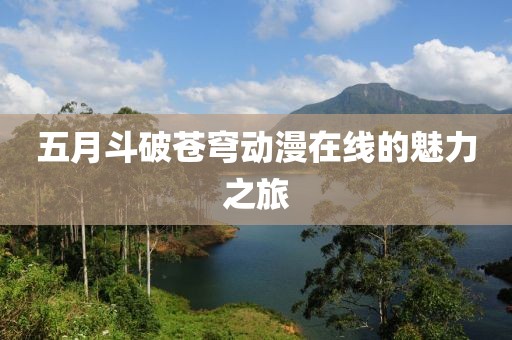五月斗破苍穹动漫在线的魅力之旅