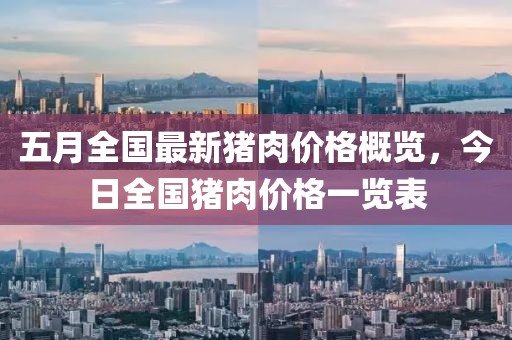五月全国最新猪肉价格概览，今日全国猪肉价格一览表