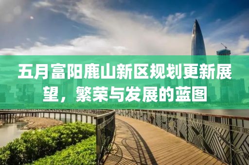 五月富阳鹿山新区规划更新展望，繁荣与发展的蓝图
