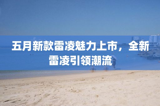 五月新款雷凌魅力上市，全新雷凌引领潮流