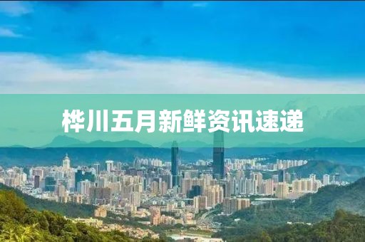 桦川五月新鲜资讯速递
