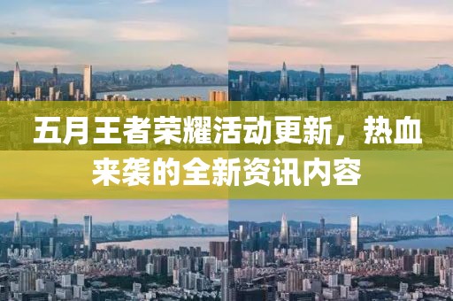 五月王者荣耀活动更新，热血来袭的全新资讯内容