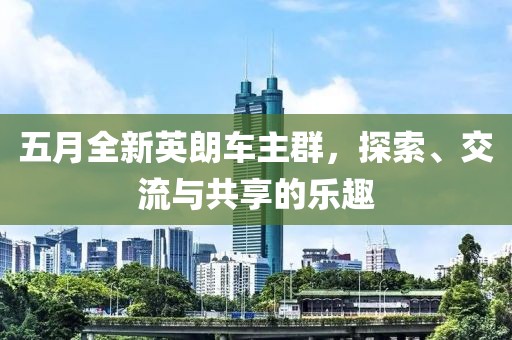 五月全新英朗车主群，探索、交流与共享的乐趣