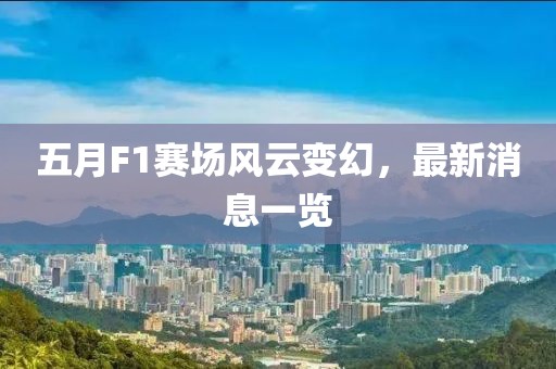 五月F1赛场风云变幻，最新消息一览