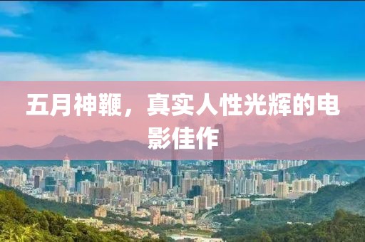 五月神鞭，真实人性光辉的电影佳作
