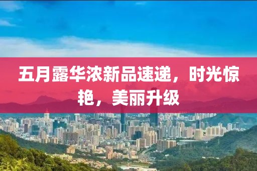 五月露华浓新品速递，时光惊艳，美丽升级