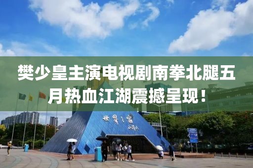 樊少皇主演电视剧南拳北腿五月热血江湖震撼呈现！