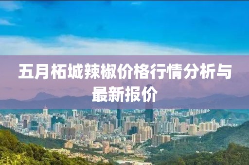 五月柘城辣椒价格行情分析与最新报价