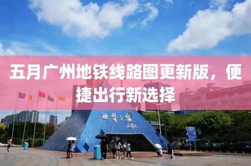 五月广州地铁线路图更新版，便捷出行新选择