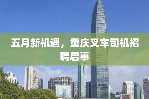 五月新机遇，重庆叉车司机招聘启事
