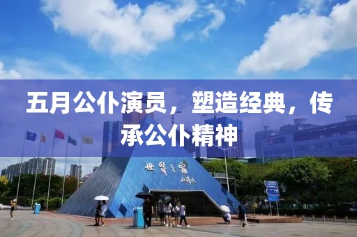 五月公仆演员，塑造经典，传承公仆精神