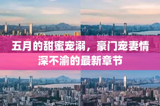 五月的甜蜜宠溺，豪门宠妻情深不渝的最新章节