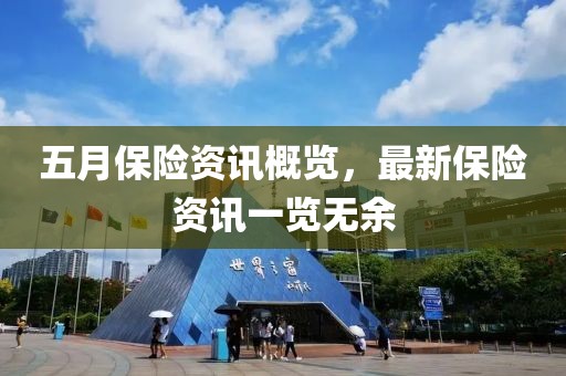 五月保险资讯概览，最新保险资讯一览无余