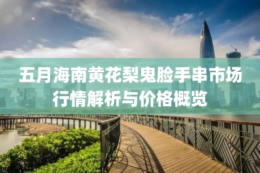 五月海南黄花梨鬼脸手串市场行情解析与价格概览