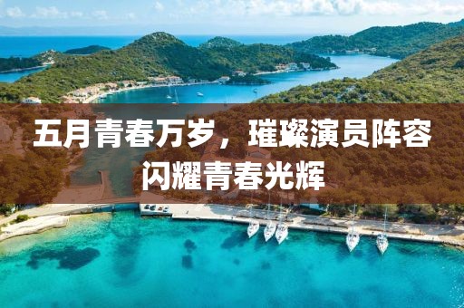 五月青春万岁，璀璨演员阵容闪耀青春光辉