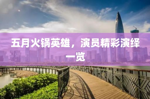 五月火锅英雄，演员精彩演绎一览