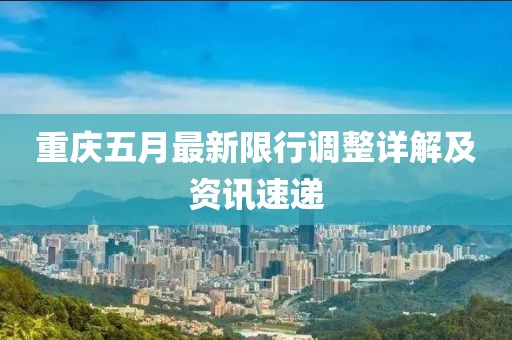 重庆五月最新限行调整详解及资讯速递