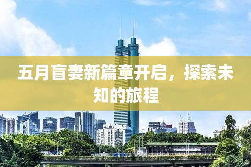 五月盲妻新篇章开启，探索未知的旅程