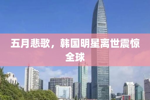 五月悲歌，韩国明星离世震惊全球