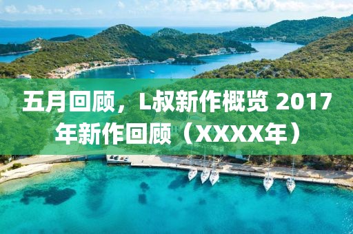 五月回顾，L叔新作概览 2017年新作回顾（XXXX年）