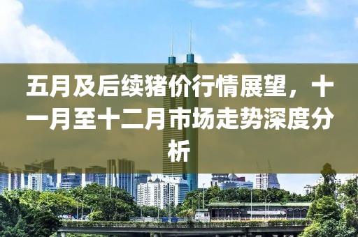 五月及后续猪价行情展望，十一月至十二月市场走势深度分析
