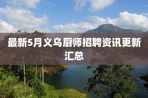 最新5月义乌厨师招聘资讯更新汇总