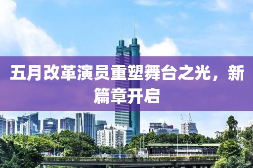 五月改革演员重塑舞台之光，新篇章开启