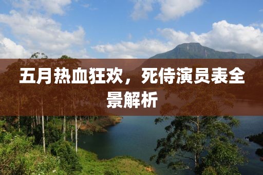 五月热血狂欢，死侍演员表全景解析