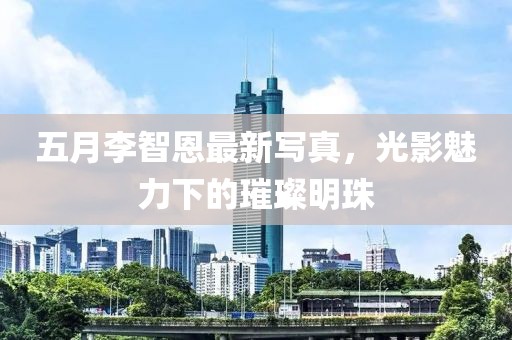 五月李智恩最新写真，光影魅力下的璀璨明珠