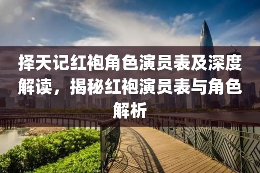 择天记红袍角色演员表及深度解读，揭秘红袍演员表与角色解析