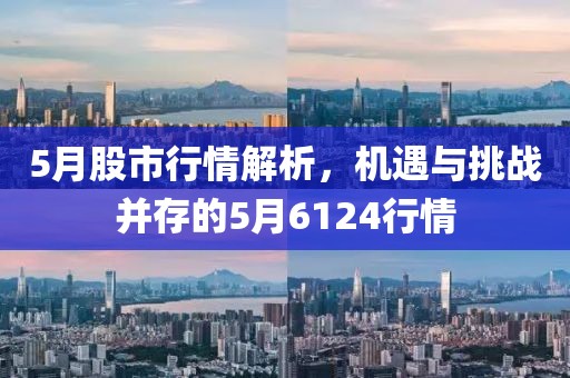 5月股市行情解析，机遇与挑战并存的5月6124行情