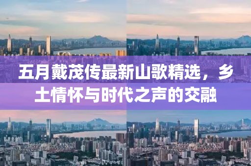 五月戴茂传最新山歌精选，乡土情怀与时代之声的交融